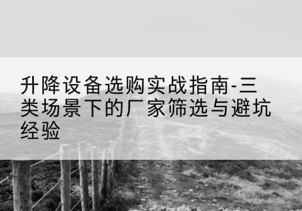 井研移动式升降机厂家推荐-升降设备选购实战指南-三类场景下的厂家筛选与避坑经验