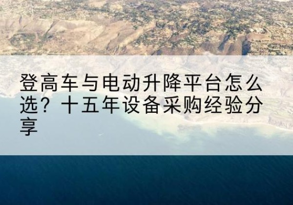 井研登高车厂家厂家-登高车与电动升降平台怎么选？十五年设备采购经验分享