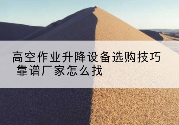 井研电动升降平台厂家推荐-高空作业升降设备选购技巧 靠谱厂家怎么找