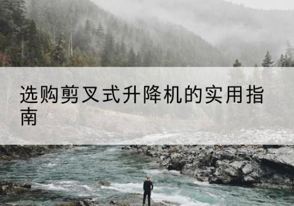 井研剪叉式升降机怎么选-选购剪叉式升降机的实用指南