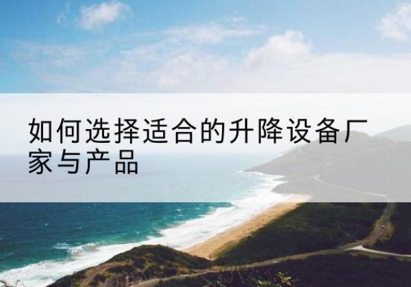 井研电动升降平台厂家-如何选择适合的升降设备厂家与产品